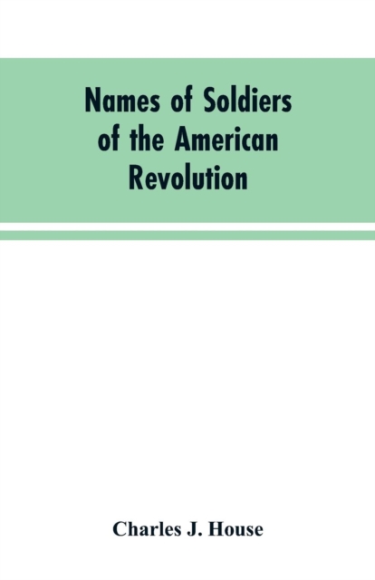 Names of Soldiers of the American Revolution : who applied for state bounty under resolves of March 17, 1835, March 24, 1836, and March 20, 1836, as appears of record in land office, Paperback / softback Book