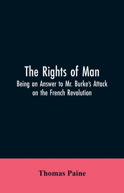 The Rights of Man : Being an Answer to Mr. Burke's Attack on the French Revolution, Paperback / softback Book