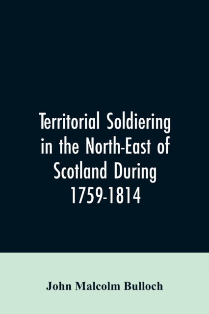 Territorial Soldiering in the North-east of Scotland During 1759-1814, Paperback / softback Book