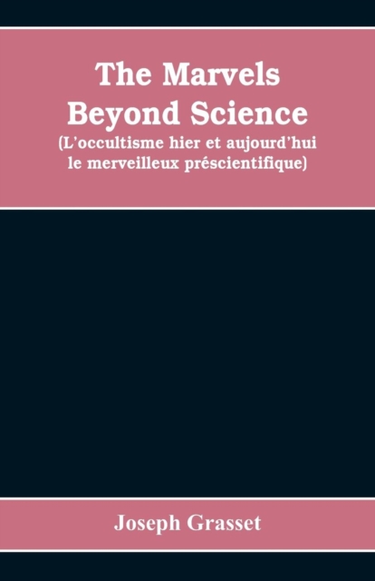 The marvels beyond science (L'occultisme hier et aujourd'hui : le merveilleux pr?scientifique): being a record of progress made in the reduction of occult phenomena to a scientific basis, Paperback / softback Book