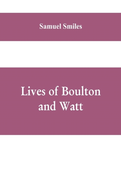 Lives of Boulton and Watt : Principally from the Original Soho Mss., Comprising Also a History of the Invention and Introduction of the Steam-Engine, Paperback / softback Book
