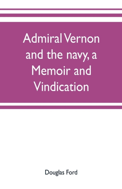 Admiral Vernon and the navy, a memoir and vindication; being an account of the admiral's career at sea and in Parliament, with sidelights on the political conduct of Sir Robert Walpole and his colleag, Paperback / softback Book