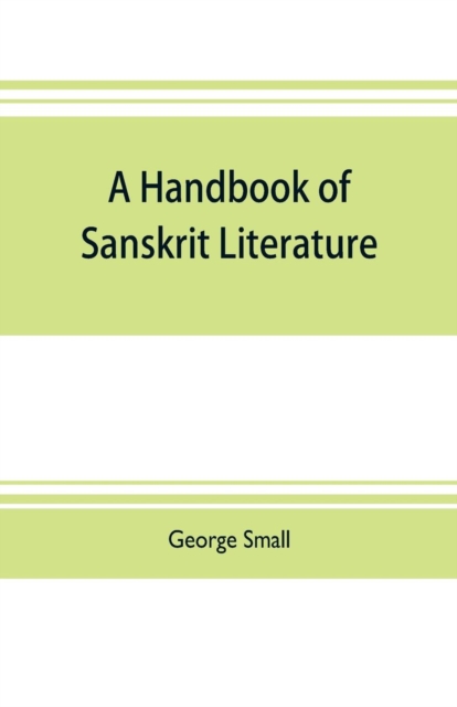 A handbook of Sanskrit literature : with appendices descriptive of the mythology castes, and religious sects of the Hindus, Paperback / softback Book