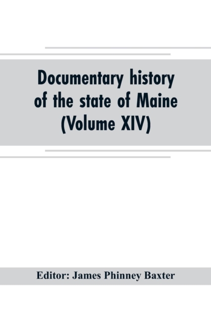 Documentary history of the state of Maine (Volume XIV) Containing the Baxter Manuscripts, Paperback / softback Book