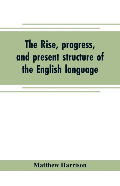 The rise, progress, and present structure of the English language, Paperback / softback Book