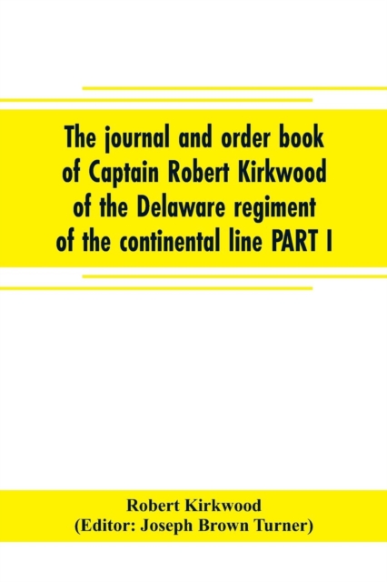 The journal and order book of Captain Robert Kirkwood of the Delaware regiment of the continental line PART I- A Journal of the Southern campaign 1780-1782, PART II- An Order Book of the Campaign in N, Paperback / softback Book