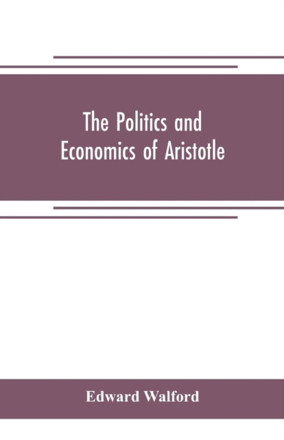The Politics and Economics of Aristotle : translated, with notes, original and selected, and analyses, to which are prefixed an introductory essay and a life of Aristotle by Dr. Gillies, Paperback / softback Book