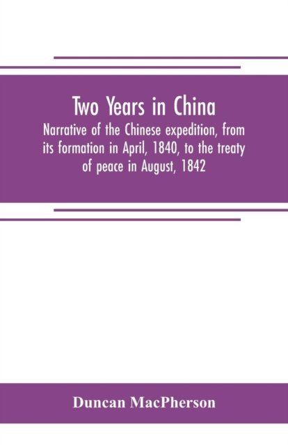 Two years in China. Narrative of the Chinese expedition, from its formation in April, 1840, to the treaty of peace in August, 1842, Paperback / softback Book