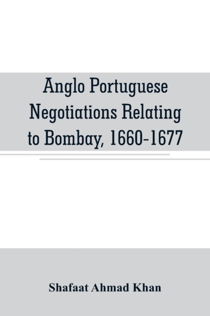 Anglo Portuguese negotiations relating to Bombay, 1660-1677, Paperback / softback Book