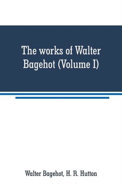 The works of Walter Bagehot (Volume I), Paperback / softback Book