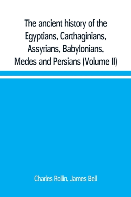 The ancient history of the Egyptians, Carthaginians, Assyrians, Babylonians, Medes and Persians, Grecians and Macedonians. Including a history of the arts and sciences of the ancients (Volume II), Paperback / softback Book