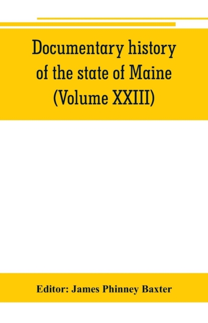 Documentary history of the state of Maine (Volume XXIII) Containing the Baxter Manuscripts, Paperback / softback Book