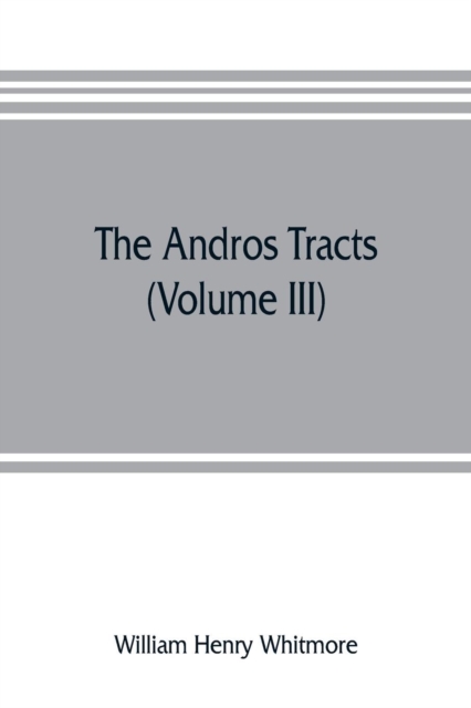 The Andros tracts (Volume III) : being a collection of pamphlets and official papers issued during the period between the overthrow of the Andros government and the establishment of the second charter, Paperback / softback Book