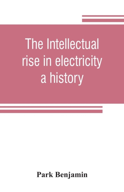The intellectual rise in electricity; a history, Paperback / softback Book