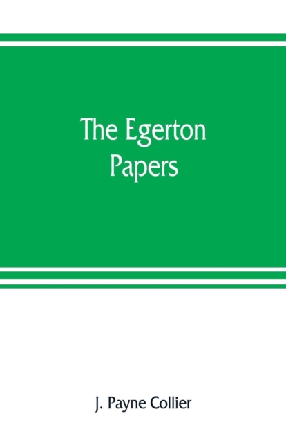 The Egerton papers. A collection of public and private documents, chiefly illustrative of the times of Elizabeth and James I, from the original manuscripts [!], the property of the Right Hon. Lord Fra, Paperback / softback Book
