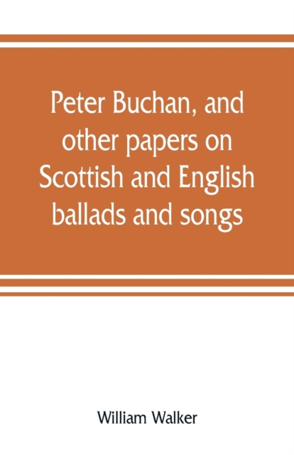 Peter Buchan, and other papers on Scottish and English ballads and songs, Paperback / softback Book
