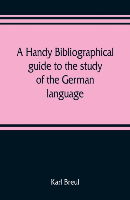 A handy bibliographical guide to the study of the German language and literature for the use of students and teachers of German, Paperback / softback Book
