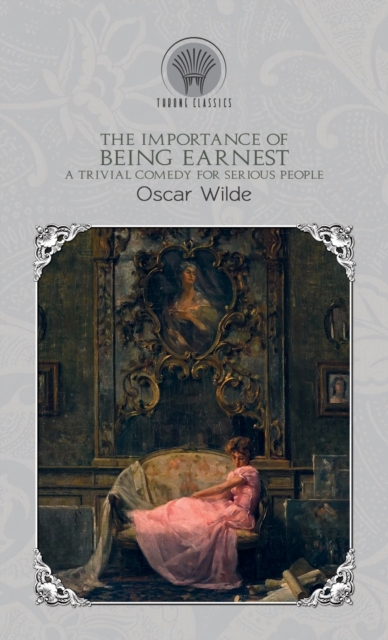 The Importance of Being Earnest : A Trivial Comedy for Serious People, Hardback Book