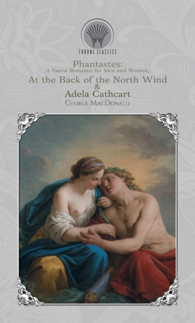 Phantastes : A Faerie Romance for Men and Women, At the Back of the North Wind & Adela Cathcart, Hardback Book