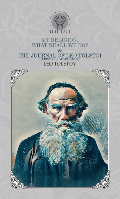 My Religion, What Shall We Do? & The Journal of Leo Tolstoi (First Volume-1895-1899), Hardback Book