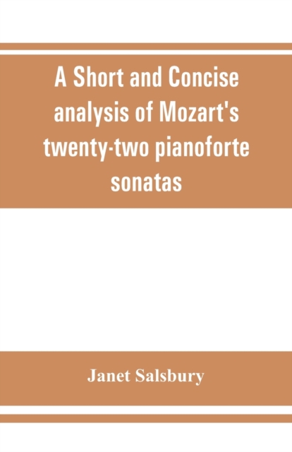 A Short and concise analysis of Mozart's twenty-two pianoforte sonatas, with a description of some of the various forms, Paperback / softback Book
