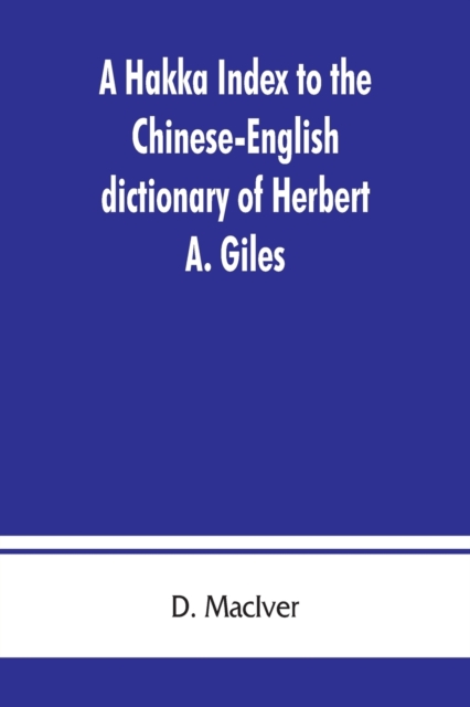 A Hakka index to the Chinese-English dictionary of Herbert A. Giles, and to the Syllabic dictionary of Chinese of S. Wells Williams, Paperback / softback Book