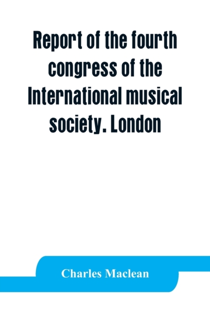 Report of the fourth congress of the International musical society. London, 29th May-3rd June, 1911, Paperback / softback Book