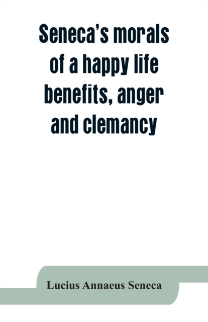 Seneca's morals of a happy life, benefits, anger and clemancy, Paperback / softback Book