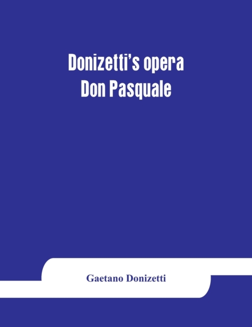 Donizetti's opera Don Pasquale : containing the Italian text, with an English translation and the music of all the principal airs, Paperback / softback Book