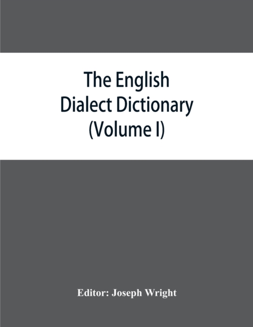 The English dialect dictionary, being the complete vocabulary of all dialect words still in use, or known to have been in use during the last two hundred years (Volume I) A-C, Paperback / softback Book
