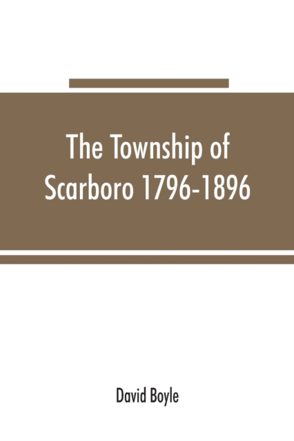 The township of Scarboro 1796-1896, Paperback / softback Book