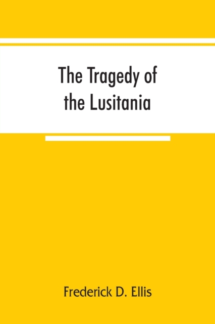 The tragedy of the Lusitania; embracing authentic stories by the survivors and eye-witnesses of the disaster, including atrocities on land and sea, in the air, etc., Paperback / softback Book