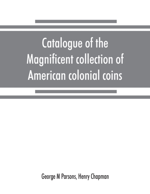Catalogue of the magnificent collection of American colonial coins, historical and national medals, United States coins, U.S. fractional currency, Canadian coins and metals, etc, Paperback / softback Book