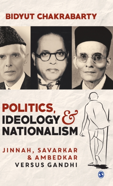 Politics, Ideology and Nationalism : Jinnah, Savarkar and Ambedkar versus Gandhi, Hardback Book