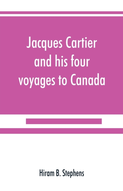Jacques Cartier and his four voyages to Canada; an essay, with historical, explanatory and philological notes, Paperback / softback Book