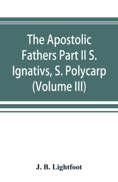 The Apostolic Fathers Part II S. Ignativs, S. Polycarp. (Volume III), Paperback / softback Book