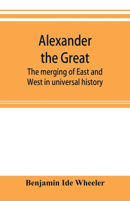 Alexander the Great : the merging of East and West in universal history, Paperback / softback Book