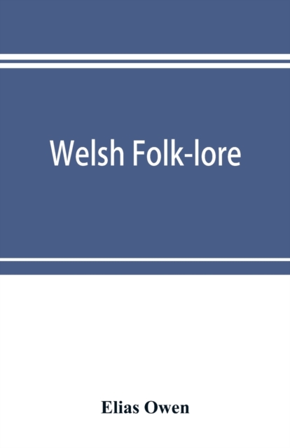 Welsh folk-lore : a collection of the folk-tales and legends of North Wales; being the prize essay of the national Eisteddfod, 1887, Paperback / softback Book