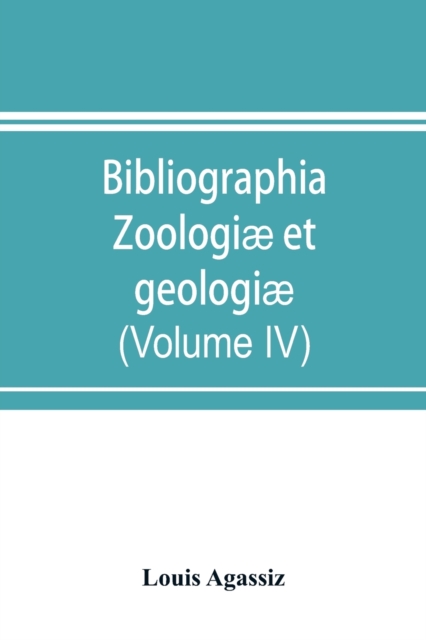 Bibliographia zoologiae et geologiae. A general catalogue of all books, tracts, and memoirs on zoology and geology (Volume IV), Paperback / softback Book