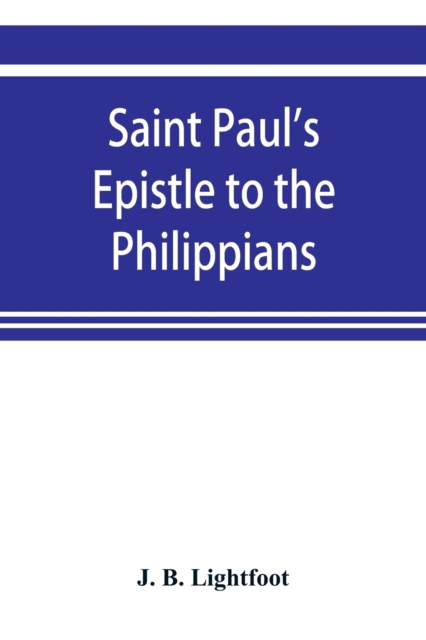 Saint Paul's Epistle to the Philippians; a revised text with Introduction, notes, and disserations, Paperback / softback Book