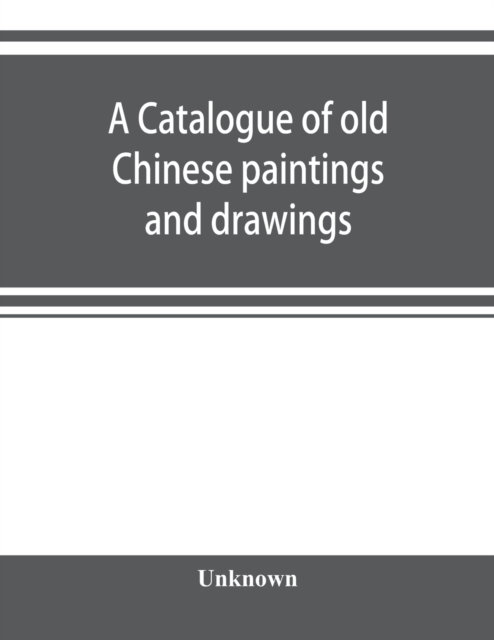 A catalogue of old Chinese paintings and drawings : together with a complete collection of books on Chinese art, Paperback / softback Book