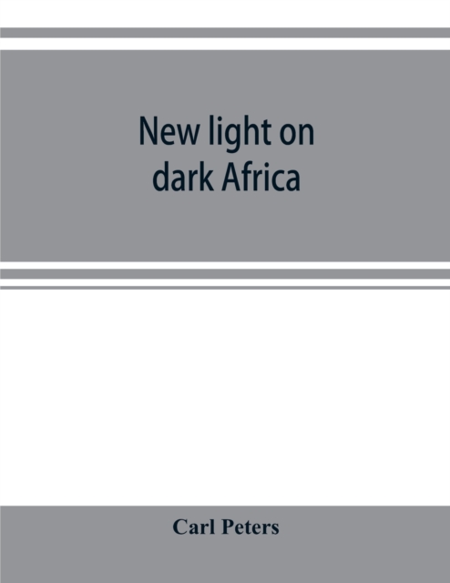 New light on dark Africa : being the narrative of the German Emin Pasha expedition, its journeyings and adventures among the native tribes of eastern equatorial Africa, the Gallas, Massais, Wasukuma,, Paperback / softback Book