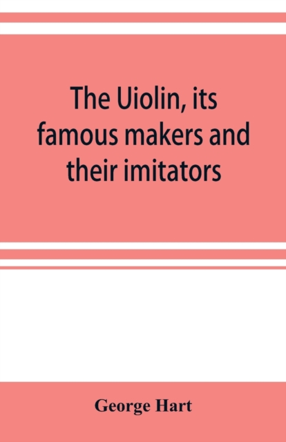The Uiolin, its famous makers and their imitators, Paperback / softback Book