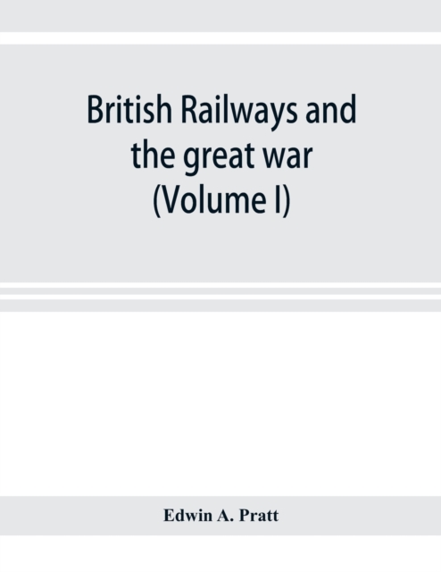 British railways and the great war; organisation, efforts, difficulties and achievements (Volume I), Paperback / softback Book
