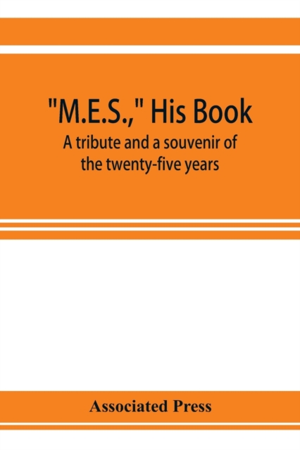 M.E.S., his book, a tribute and a souvenir of the twenty-five years, 1893-1918, of the service of Melville E. Stone as general manager of the Associated Press, Paperback / softback Book
