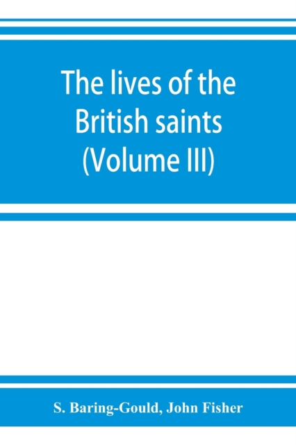 The lives of the British saints; the saints of Wales and Cornwall and such Irish saints as have dedications in Britain (Volume III), Paperback / softback Book