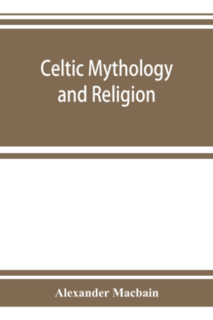 Celtic mythology and religion, with chapters upon Druid circles and Celtic burial, Paperback / softback Book