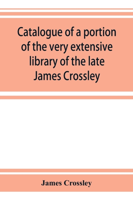 Catalogue of a portion of the very extensive library of the late James Crossley, Paperback / softback Book