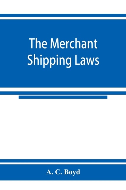 The merchant shipping laws : being a consolidation of all the merchant shipping and passenger acts from 1854 to 1876, inclusive; with notes of all the leading English and American cases on the subject, Paperback / softback Book