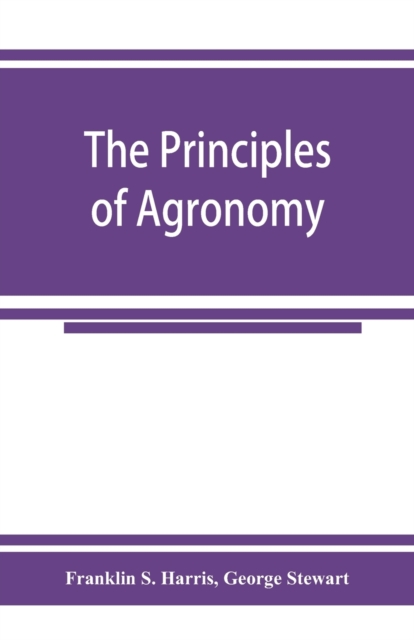 The principles of agronomy : A text-book of crop production for high-schools and short-courses in agricultural colleges, Paperback / softback Book